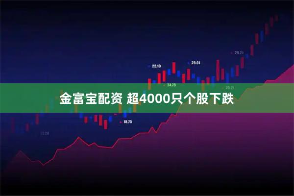 金富宝配资 超4000只个股下跌