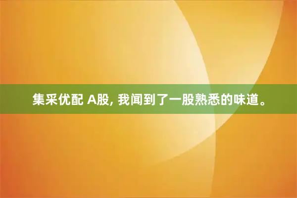 集采优配 A股, 我闻到了一股熟悉的味道。