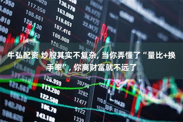 牛弘配资 炒股其实不复杂, 当你弄懂了“量比+换手率”, 你离财富就不远了