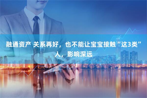 融通资产 关系再好，也不能让宝宝接触“这3类”人，影响深远