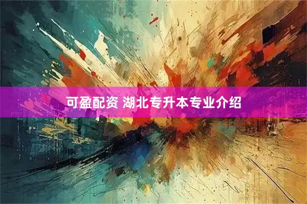 可盈配资 湖北专升本专业介绍