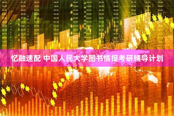 忆融速配 中国人民大学图书情报考研辅导计划