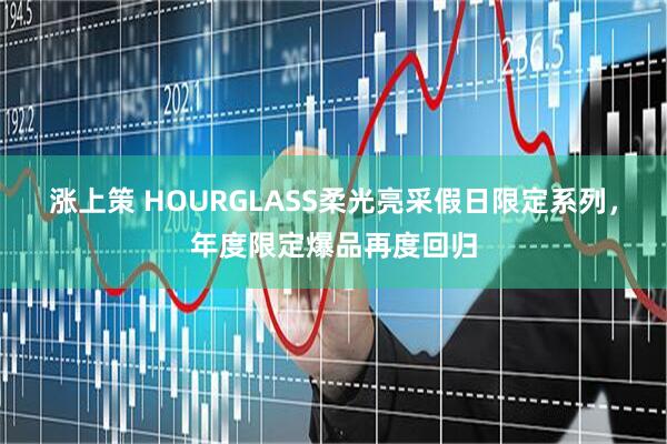 涨上策 HOURGLASS柔光亮采假日限定系列，年度限定爆品再度回归