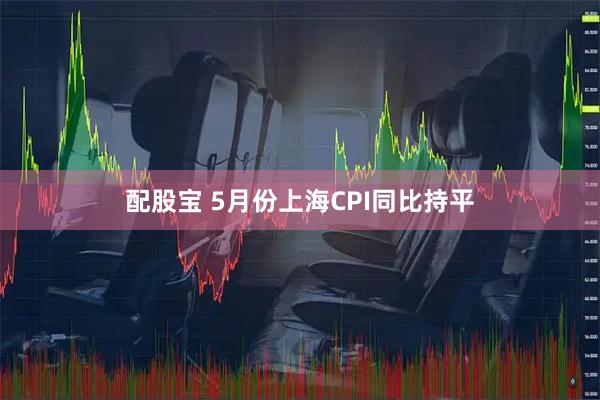 配股宝 5月份上海CPI同比持平