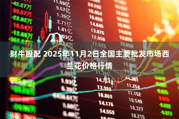 财牛股配 2025年11月2日全国主要批发市场西兰花价格行情