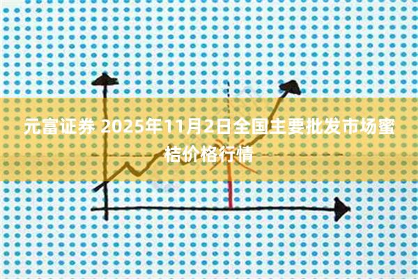 元富证券 2025年11月2日全国主要批发市场蜜桔价格行情