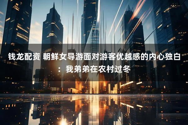 钱龙配资 朝鲜女导游面对游客优越感的内心独白：我弟弟在农村过冬